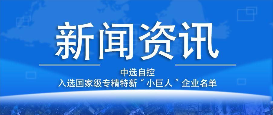 喜報(bào)！平頂山中選自控系統(tǒng)有限公司入選國(guó)家級(jí)專(zhuān)精特新“小巨人”企業(yè)名單